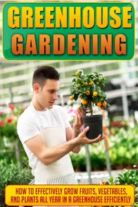 Greenhouse Gardening How To Effectively Grow Fruits, Vegetables, And Plants All Year In A Greenhouse Efficiently_cover