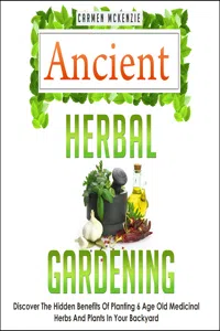 Ancient Herbal Gardening:Discover The Hidden Benefits Of 6 Age Old Medicinal Herbs And Plants In Your Backyard_cover