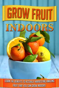 Grow Fruit Indoors Learn the Benefits to Actually Harvesting Amazing Fruit that You Can Grow Indoors_cover