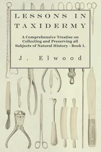 Lessons in Taxidermy - A Comprehensive Treatise on Collecting and Preserving All Subjects of Natural History - Book I._cover