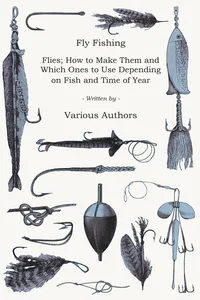 Fly Fishing - Flies; How to Make Them and Which Ones to Use Depending on Fish and Time of Year_cover