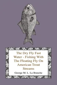The Dry Fly Fast Water - Fishing with the Floating Fly on American Trout Streams, Together with Some Observations on Fly Fishing in General_cover
