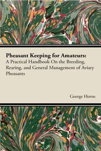 Pheasant Keeping for Amateurs; A Practical Handbook on the Breeding, Rearing, and General Management of Aviary Pheasants_cover
