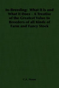 In-Breeding: What it is and What it Does - A Treatise of the Greatest Value to Breeders of all Kinds of Farm and Fancy Stock_cover