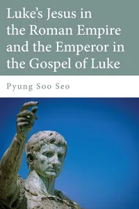 Luke's Jesus in the Roman Empire and the Emperor in the Gospel of Luke_cover