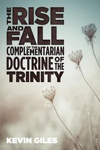 The Rise and Fall of the Complementarian Doctrine of the Trinity_cover