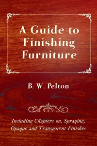 A Guide to Finishing Furniture - Including Chapters on, Spraying, Opaque and Transparent Finishes_cover