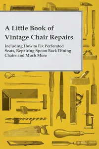 A Little Book of Vintage Chair Repairs - Including How to Fix Perforated Seats, Repairing Spoon Back Dining Chairs and Much More_cover