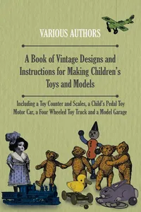 A Book of Vintage Designs and Instructions for Making Children's Toys and Models - Including a Toy Counter and Scales, a Child's Pedal Toy Motor Car, a Four Wheeled Toy Truck and a Model Garage_cover