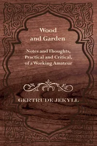 Wood and Garden - Notes and Thoughts, Practical and Critical, of a Working Amateur_cover