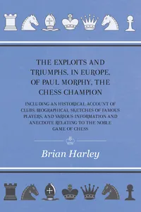The Exploits and Triumphs, in Europe, of Paul Morphy, the Chess Champion - Including An Historical Account Of Clubs, Biographical Sketches Of Famous Players, And Various Information And Anecdote Relating To The Noble Game Of Chess_cover