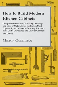 How to Build Modern Kitchen Cabinets - Complete Instructions, Working Drawings and Lists of Materials for the Eleven Most Popular Styles in Sizes to Suit Any Kitchen - Sink Units, Cupboards and Drawer Cabinets and Others_cover