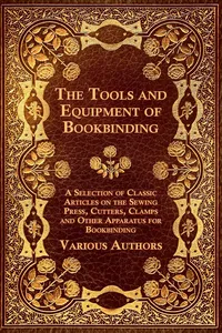 The Tools and Equipment of Bookbinding - A Selection of Classic Articles on the Sewing Press, Cutters, Clamps and Other Apparatus for Bookbinding_cover