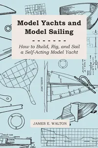 Model Yachts and Model Sailing - How to Build, Rig, and Sail a Self-Acting Model Yacht_cover