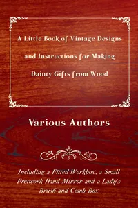 A Little Book of Vintage Designs and Instructions for Making Dainty Gifts from Wood. Including a Fitted Workbox, a Small Fretwork Hand Mirror and a Lady's Brush and Comb Box_cover