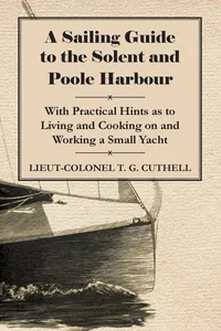 A Sailing Guide to the Solent and Poole Harbour - With Practical Hints as to Living and Cooking on and Working a Small Yacht_cover