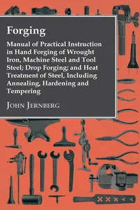 Forging - Manual of Practical Instruction in Hand Forging of Wrought Iron, Machine Steel and Tool Steel; Drop Forging; and Heat Treatment of Steel, Including Annealing, Hardening and Tempering_cover