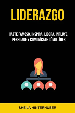 Liderazgo : Hazte Famoso, Inspira, Lidera, Influye, Persuade Y Comunícate Cómo Líder