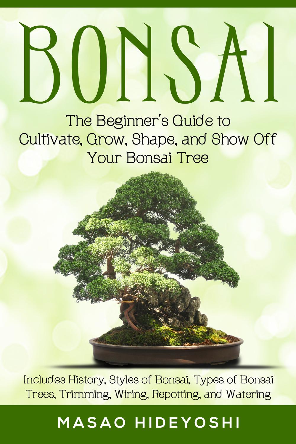 PDF] Bonsai: The Beginner's Guide to Cultivate, Grow, Shape, and Show Off  Your Bonsai Tree by Masao Hideyoshi | 9781948489010, 9781948489003