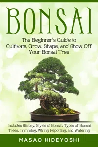 Bonsai: The Beginner's Guide to Cultivate, Grow, Shape, and Show Off Your Bonsai Tree_cover