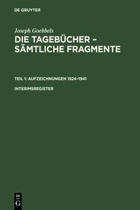 Joseph Goebbels: Die Tagebücher – Sämtliche Fragmente. Teil 1: Aufzeichnungen 1924–1941. Interimsregister_cover