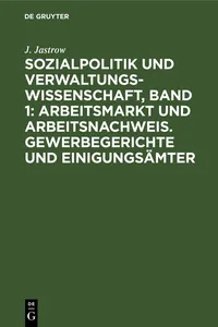 Sozialpolitik und Verwaltungswissenschaft, Band 1: Arbeitsmarkt und Arbeitsnachweis. Gewerbegerichte und Einigungsämter_cover