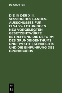 Die in der XIII. Session des Landesausschusses für Elsaß- Lothringen neu vorgelegten Gesetzentwürfe betreffend die Reform des Grundeigenthums und Hypothekenrechts und die Einführung des Grundbuchs_cover