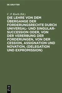 Die Lehre von dem Übergange der Forderungsrechte durch Universal- und Singular-Succession oder, von der Vererbung der Forderungen, von der Cession, Assignation und Novation, (Delegation und Expromission)_cover