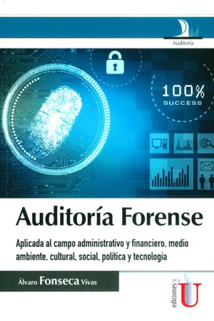 Auditoría Forense. Aplicada al campo administrativo y financiero, medio ambiente, cultural, social, política y tecnología