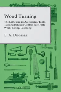 Wood Turning - The Lathe and Its Accessories, Tools, Turning Between Centres Face-Plate Work, Boring, Polishing_cover