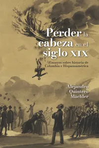 Perder la cabeza en el siglo XIX. Ensayos sobre historia de Colombia e Hispanoamérica_cover