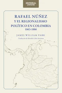 Rafael Núñez y el regionalismo político en Colombia 1863-1886_cover