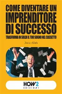 COME DIVENTARE UN IMPRENDITORE DI SUCCESSO: trasforma in soldi il tuo sogno nel cassetto_cover