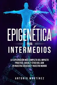 Epigenética para intermedios. La exploración más completa del impacto práctico, social y ético del ADN en nuestra sociedad y nuestro mundo_cover
