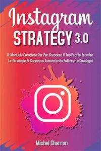 Instagram Strategy 3.0: Il Manuale Completo Per Far Crescere il Tuo Profilo Tramite Le Strategie di Successo Aumentando Follower e Guadagni_cover