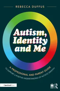 Autism, Identity and Me: A Professional and Parent Guide to Support a Positive Understanding of Autistic Identity_cover